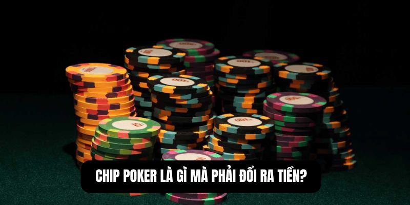 Chip poker là gì mà phải đổi ra tiền?
