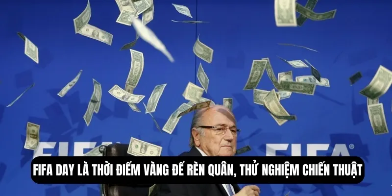 FIFA Day là thời điểm vàng để rèn quân, thử nghiệm chiến thuật