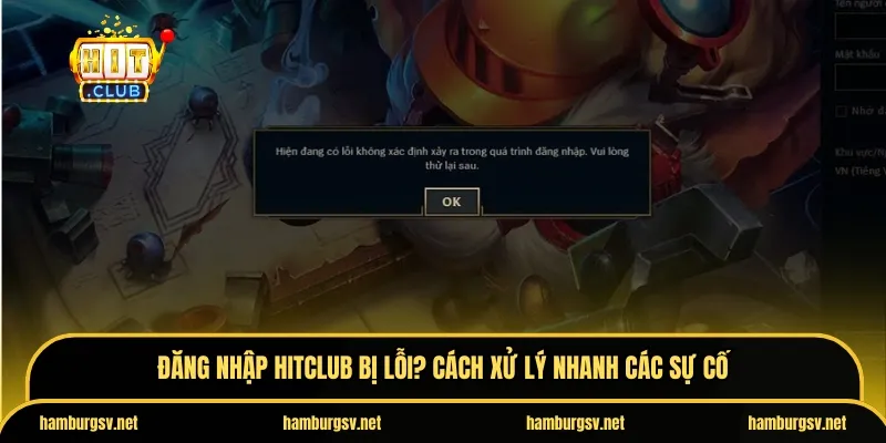 Đăng nhập Hitclub bị lỗi? Cách xử lý nhanh các sự cố