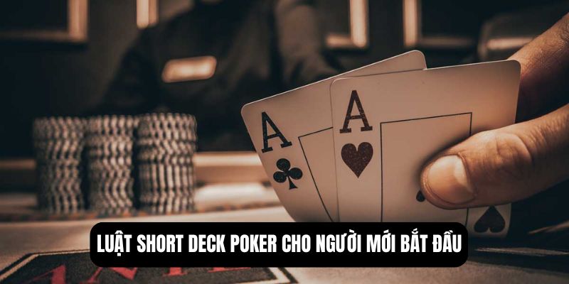 Luật short deck poker cho người mới bắt đầu